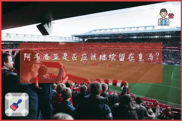 阿韦洛亚是否应该继续留在皇马？