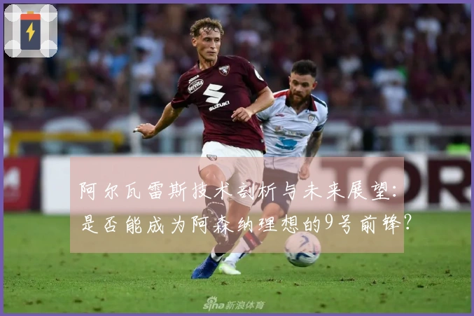 阿尔瓦雷斯技术剖析与未来展望：是否能成为阿森纳理想的9号前锋？