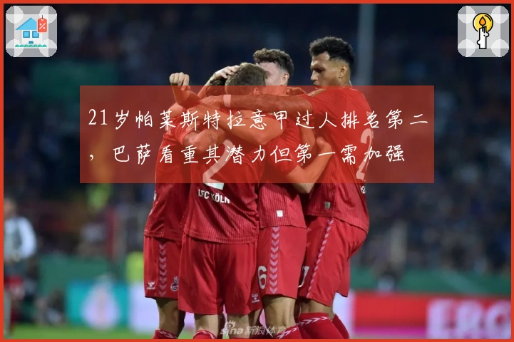 21岁帕莱斯特拉意甲过人排名第二，巴萨看重其潜力但第一需加强