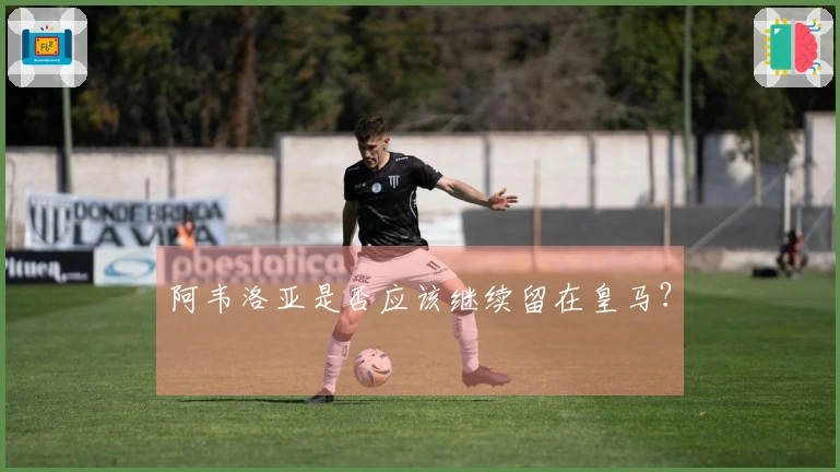 阿韦洛亚是否应该继续留在皇马？
