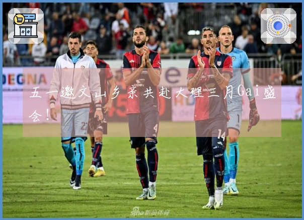 五一邀文山乡亲共赴大理三月Gai盛会！