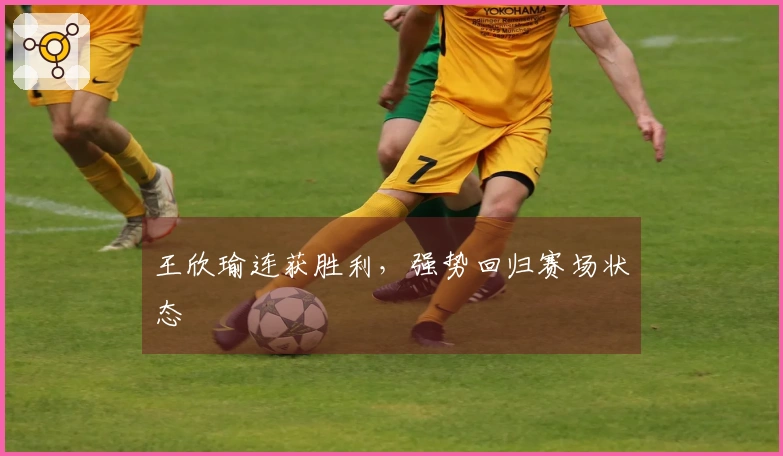 王欣瑜连获胜利，强势回归赛场状态