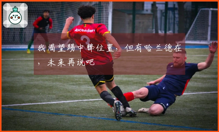 我渴望踢中锋位置，但有哈兰德在，未来再说吧