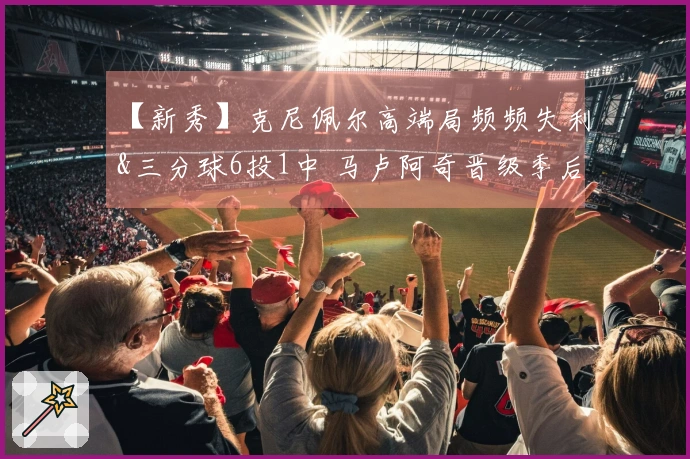 【新秀】克尼佩尔高端局频频失利&三分球6投1中 马卢阿奇晋级季后赛