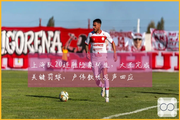 上海队20连胜险象环生，大王完成关键罚球，卢伟教练发声回应